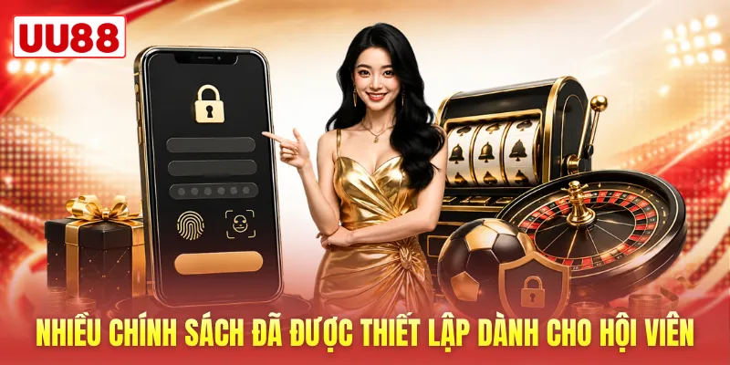 Nhiều chính sách đã được thiết lập dành cho hội viên Nhiều chính sách đã được thiết lập dành cho hội viên